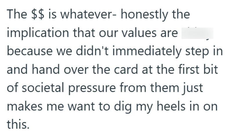The $$ is whatever- honestly the implication that our values are because we didn't immediately step in and hand over the card at the first bit of societal pressure from them just makes me want to dig my heels in on this.