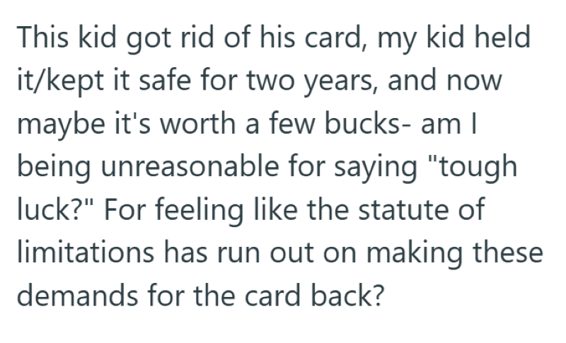 This kid got rid of his card, my kid held it/kept it safe for two years, and now maybe it's worth a few bucks- am I being unreasonable for saying "tough luck?" For feeling like the statute of limitations has run out on making these demands for the card back?
