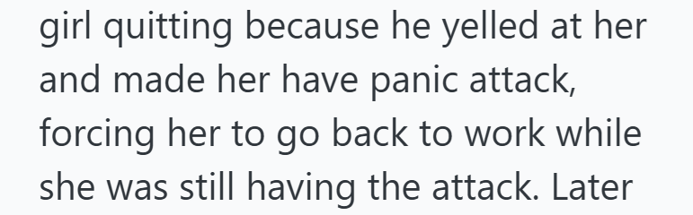 girl quitting because he yelled at her and made her have panic attack, forcing her to go back to work while she was still having the attack. Later