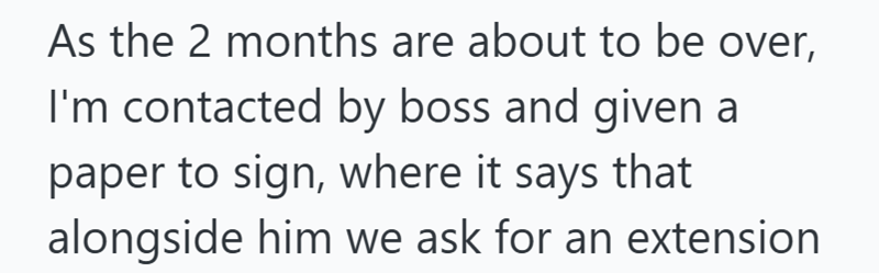 As the 2 months are about to be over, I'm contacted by boss and given a paper to sign, where it says that alongside him we ask for an extension