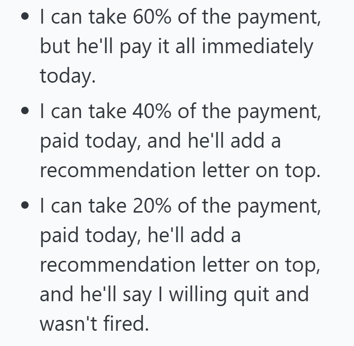 • I can take 60% of the payment, but he'll pay it all immediately today. •⚫ I can take 40% of the payment, paid today, and he'll add a recommendation letter on top. • I can take 20% of the payment, paid today, he'll add a recommendation letter on top, and he'll say I willing quit and wasn't fired.