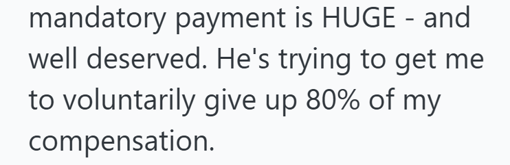 mandatory payment is HUGE - and well deserved. He's trying to get me to voluntarily give up 80% of my compensation.