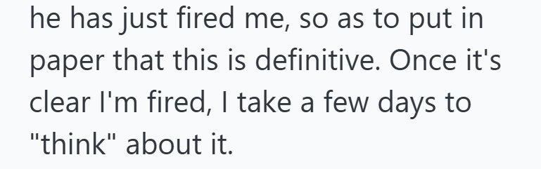 he has just fired me, so as to put in paper that this is definitive. Once it's clear I'm fired, I take a few days to "think" about it.