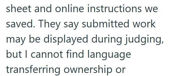 sheet and online instructions we saved. They say submitted work may be displayed during judging, but I cannot find language transferring ownership or