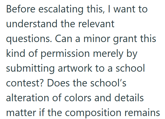 Before escalating this, I want to understand the relevant questions. Can a minor grant this kind of permission merely by submitting artwork to a school contest? Does the school's alteration of colors and details matter if the composition remains