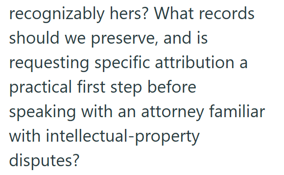 recognizably hers? What records should we preserve, and is requesting specific attribution a practical first step before speaking with an attorney familiar with intellectual-property disputes?
