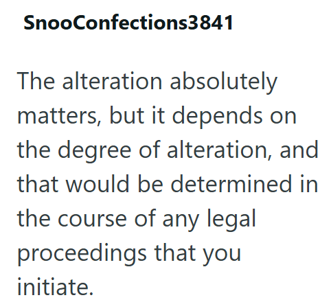 SnooConfections3841 The alteration absolutely matters, but it depends on the degree of alteration, and that would be determined in the course of any legal proceedings that you initiate.