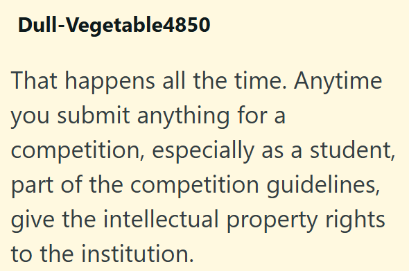 Dull-Vegetable4850 That happens all the time. Anytime you submit anything for a competition, especially as a student, part of the competition guidelines, give the intellectual property rights to the institution.