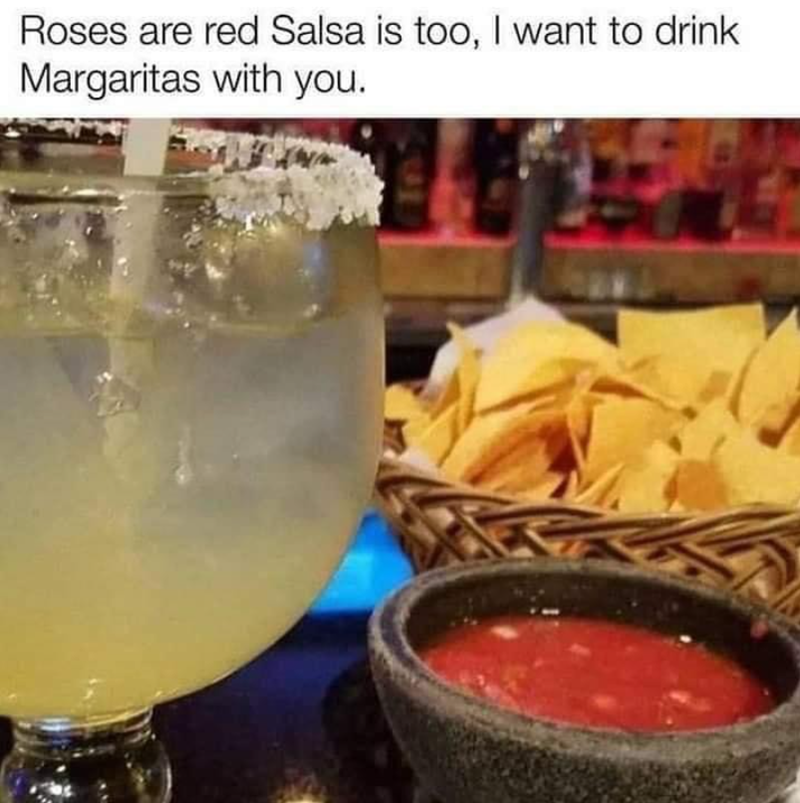 Roses are red Salsa is too, I want to drink Margaritas with you.