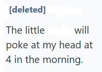 [deleted] The little will poke at my head at 4 in the morning.