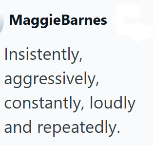 MaggieBarnes Insistently, aggressively, constantly, loudly and repeatedly.