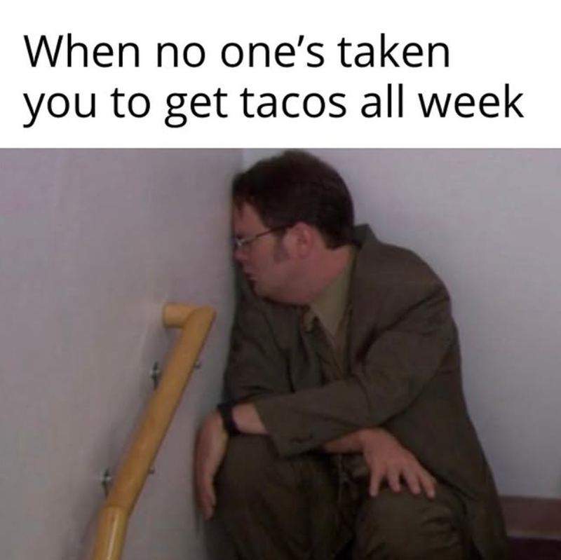 When no one's taken you to get tacos all week