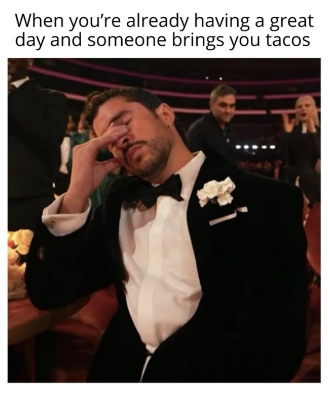 When you're already having a great day and someone brings you tacos