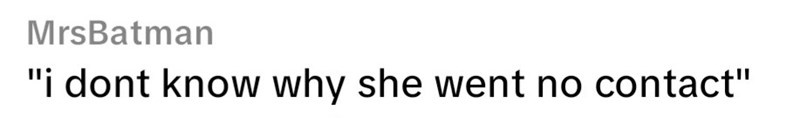 MrsBatman "i dont know why she went no contact"