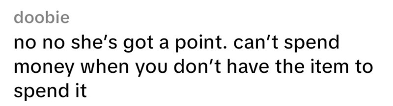 doobie no no she's got a point. can't spend money when you don't have the item to spend it