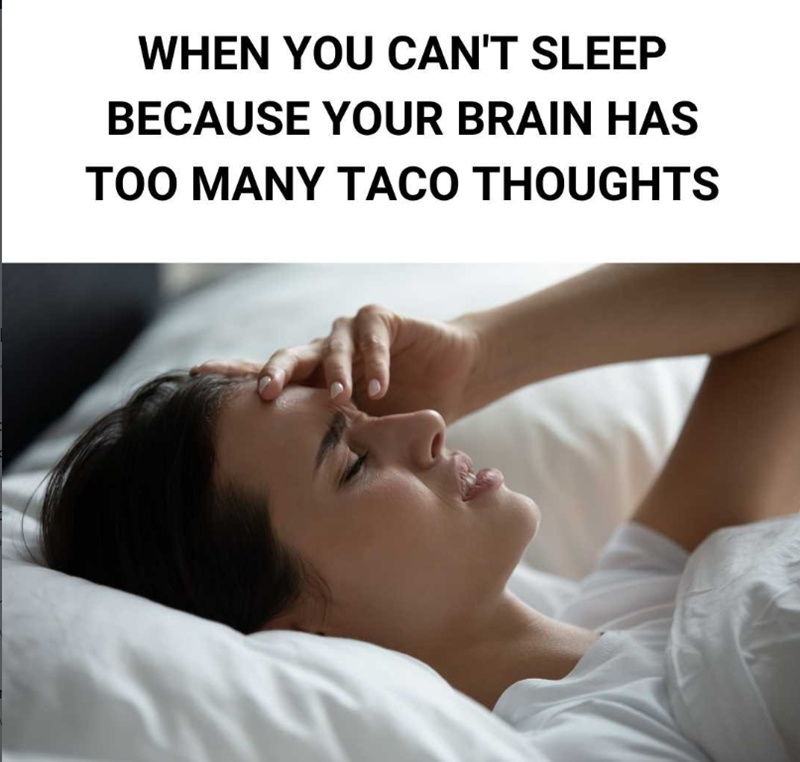 WHEN YOU CAN'T SLEEP BECAUSE YOUR BRAIN HAS TOO MANY TACO THOUGHTS
