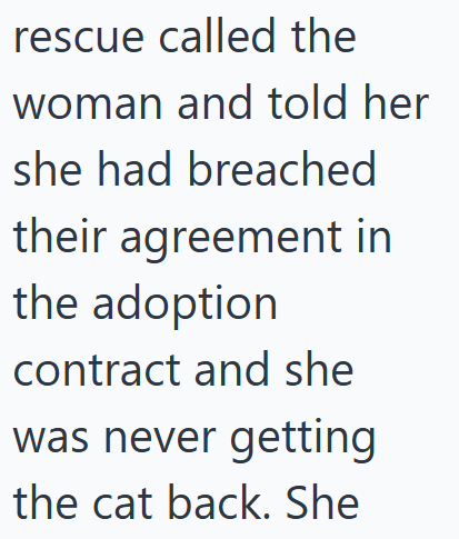 rescue called the woman and told her she had breached their agreement in the adoption contract and she was never getting the cat back. She