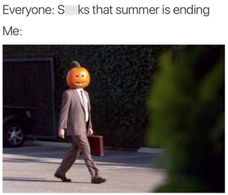 Everyone: S ks that summer is ending Me: