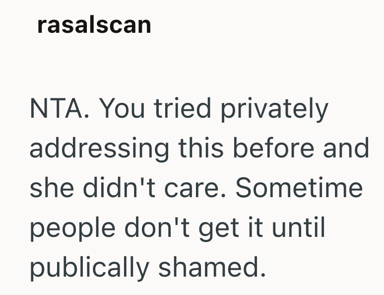 rasalscan NTA. You tried privately addressing this before and she didn't care. Sometime people don't get it until publically shamed.