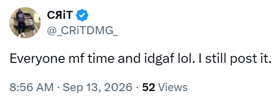сяіт @_CRITDMG_ Everyone mf time and idgaf lol. I still post it. 8:56 AM Sep 13, 2026 52 Views