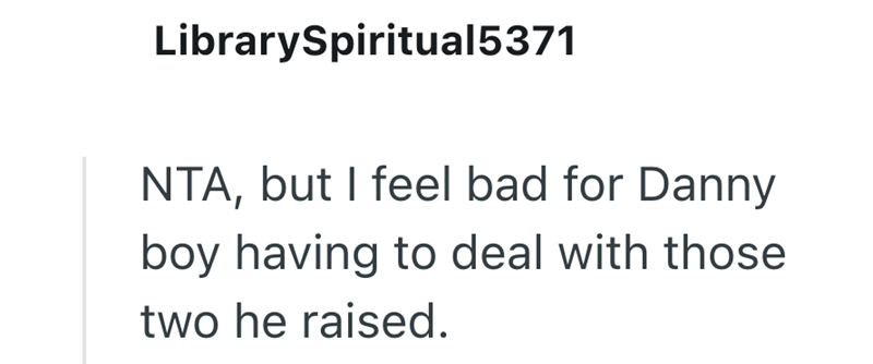 LibrarySpiritual 5371 NTA, but I feel bad for Danny boy having to deal with those two he raised.