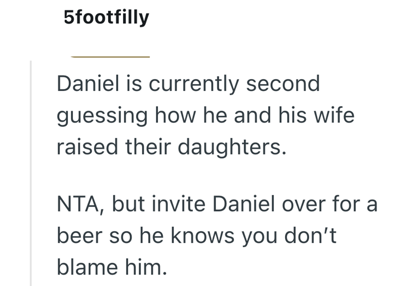 5footfilly Daniel is currently second guessing how he and his wife raised their daughters. NTA, but invite Daniel over for a beer so he knows you don't blame him.