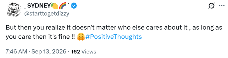 SYDNEY @starttogetdizzy But then you realize it doesn't matter who else cares about it, as long as #Positive Thoughts you care then it's fine !! 7:46 AM · Sep 13, 2026 162 Views