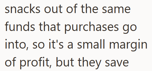 snacks out of the same funds that purchases go into, so it's a small margin of profit, but they save