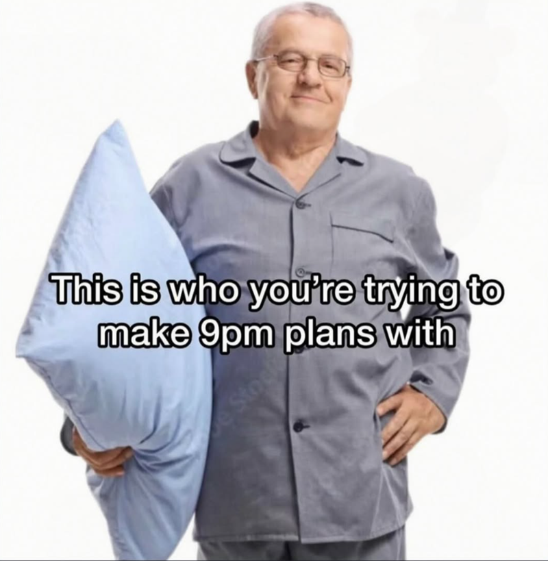 This is who you're trying to make 9pm plans with Sto