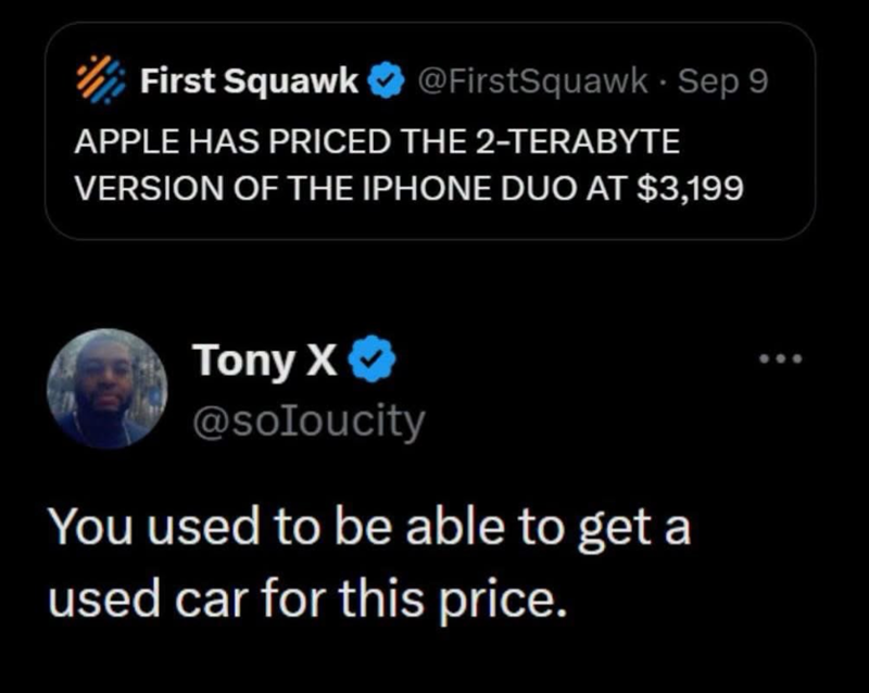 First Squawk @FirstSquawk Sep 9 APPLE HAS PRICED THE 2-TERABYTE VERSION OF THE IPHONE DUO AT $3,199 Tony X⭑> @soIoucity You used to be able to get a used car for this price.