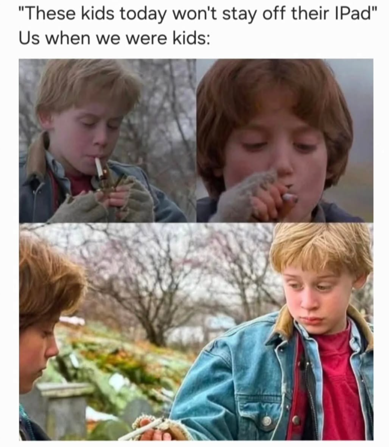 "These kids today won't stay off their IPad" Us when we were kids: