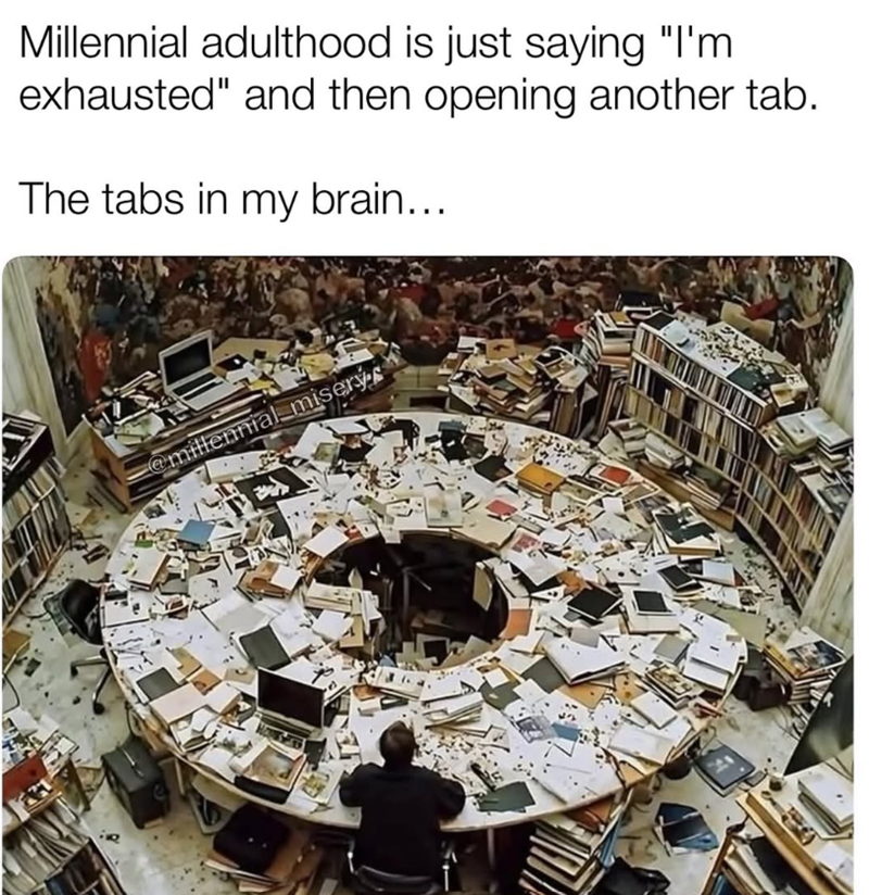 Millennial adulthood is just saying "I'm exhausted" and then opening another tab. The tabs in my brain... @millennial misery