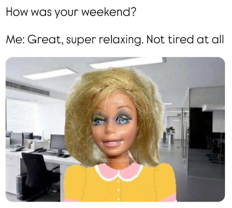 How was your weekend? Me: Great, super relaxing. Not tired at all @corporatebish