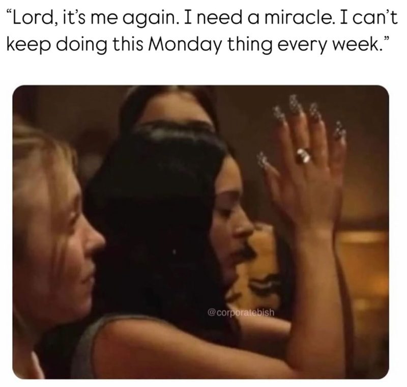 "Lord, it's me again. I need a miracle. I can't keep doing this Monday thing every week." @corporatebish