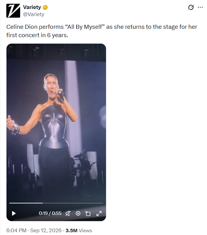 Variety → @Variety Celine Dion performs "All By Myself" as she returns to the stage for her first concert in 6 years. 0:19 / 0:55 6:04 PM - Sep 12, 2026 - 3.5M Views