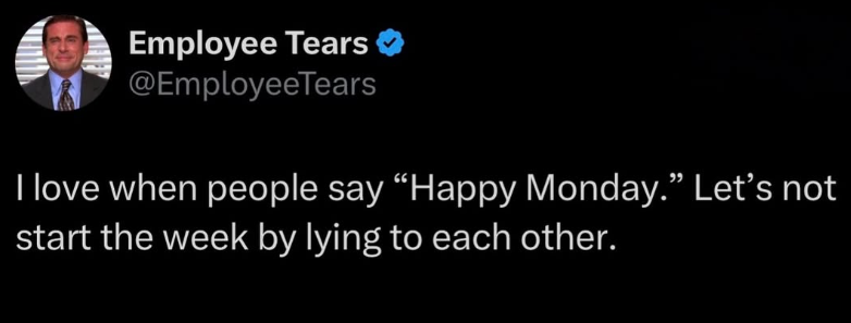 Employee Tears @EmployeeTears I love when people say "Happy Monday." Let's not start the week by lying to each other.