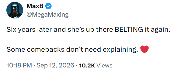 MaxB @MegaMaxing Six years later and she's up there BELTING it again. Some comebacks don't need explaining. 10:18 PM - Sep 12, 2026 10.2K Views