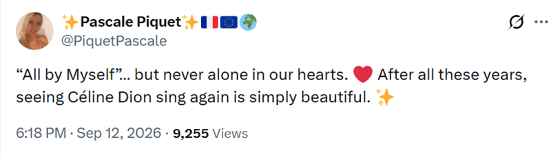 Pascale Piquet @PiquetPascale "All by Myself"... but never alone in our hearts. After all these years, seeing Céline Dion sing again is simply beautiful. ✦ 6:18 PM. Sep 12, 2026 9,255 Views