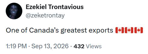 Ezekiel Trontavious @zeketrontay One of Canada's greatest exports +++ 1:19 PM - Sep 13, 2026 - 432 Views