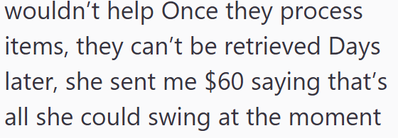 wouldn't help Once they process items, they can't be retrieved Days later, she sent me $60 saying that's all she could swing at the moment