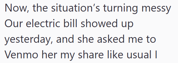 Now, the situation's turning messy Our electric bill showed up yesterday, and she asked me to Venmo her my share like usual |