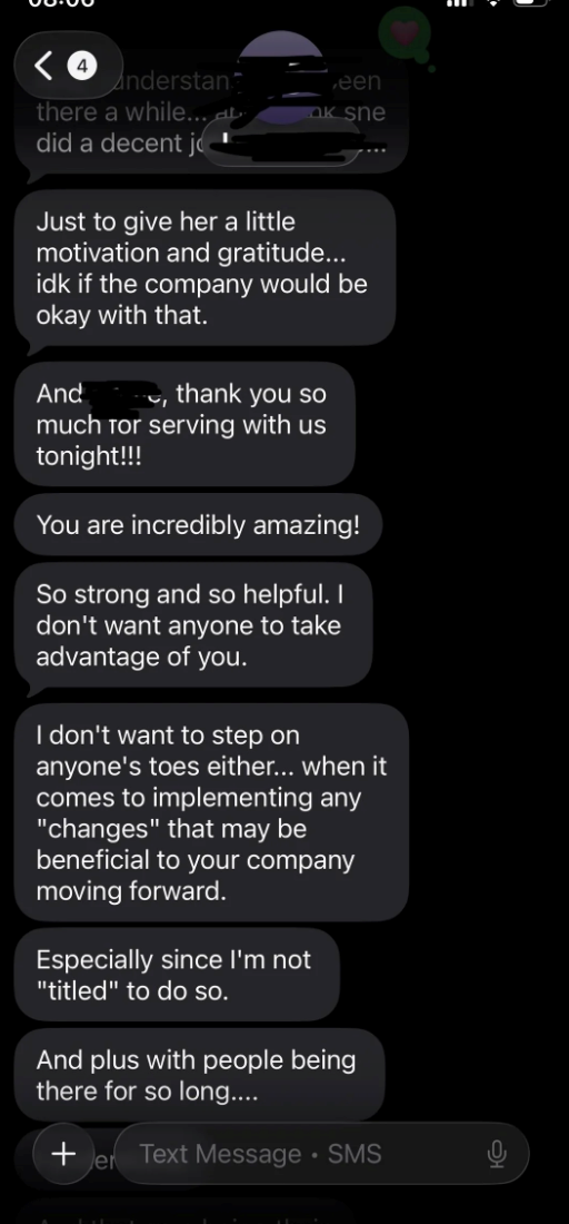 < 4 Anderstan there a while...at. did a decent jo een OK sne Just to give her a little motivation and gratitude... idk if the company would be okay with that. And thank you so much Tor serving with us tonight!!! You are incredibly amazing! So strong and so helpful. I don't want anyone to take advantage of you. I don't want to step on anyone's toes either... when it comes to implementing any "changes" that may be beneficial to your company moving forward. Especially since I'm not "titled" to do s