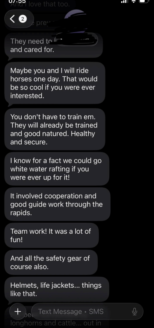 And I love that too. prev They need to and cared for. Maybe you and I will ride horses one day. That would be so cool if you were ever interested. You don't have to train em. They will already be trained and good natured. Healthy and secure. I know for a fact we could go white water rafting if you were ever up for it! It involved cooperation and good guide work through the rapids. Team work! It was a lot of fun! And all the safety gear of course also. Helmets, life jackets... things like that. +