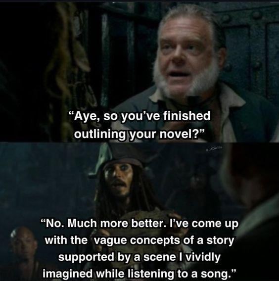 "Aye, so you've finished outlining your novel?" ADW "No. Much more better. I've come up with the vague concepts of a story supported by a scene I vividly imagined while listening to a song."