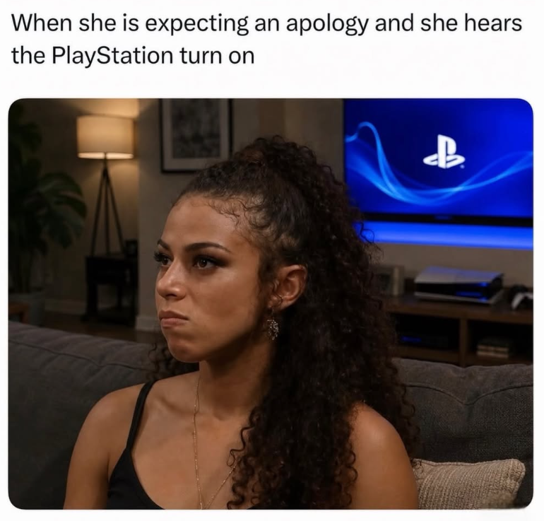 When she is expecting an apology and she hears the PlayStation turn on