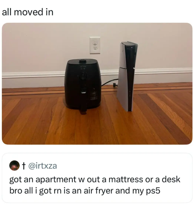 all moved in DE † @irtxza got an apartment w out a mattress or a desk bro all i got rn is an air fryer and my ps5