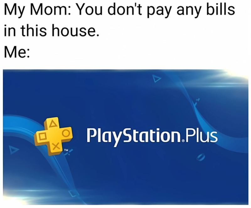 My Mom: You don't pay any bills in this house. Me: ☑ TM PlayStation.Plus
