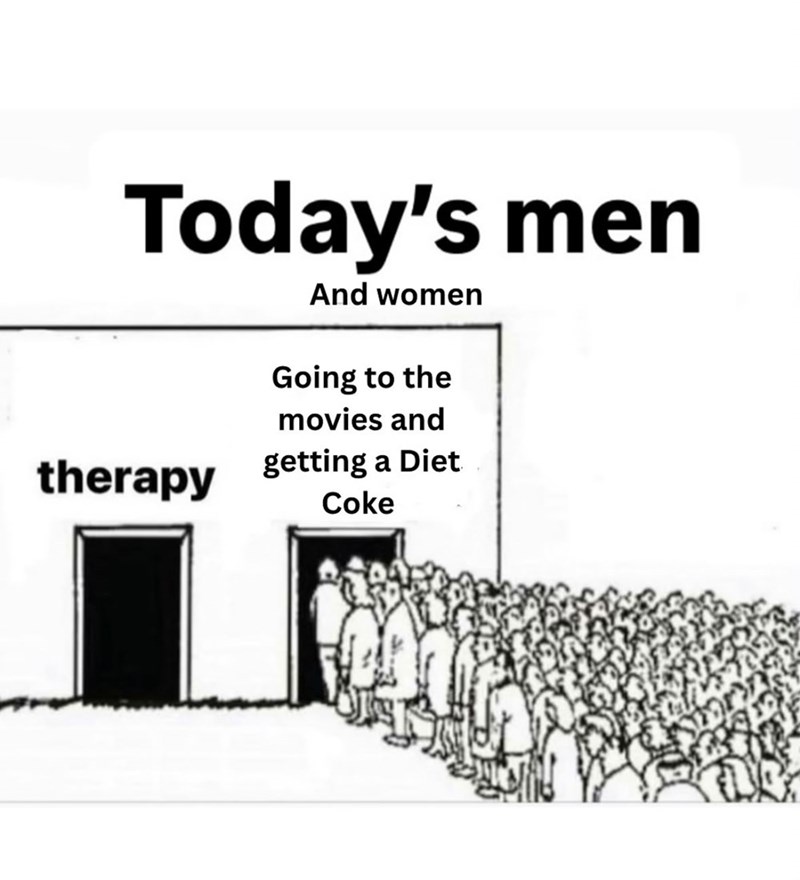 Today's men therapy And women Going to the movies and getting a Diet Coke