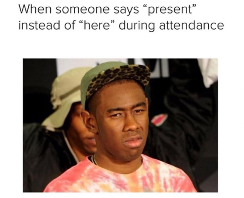 When someone says "present" instead of "here" during attendance