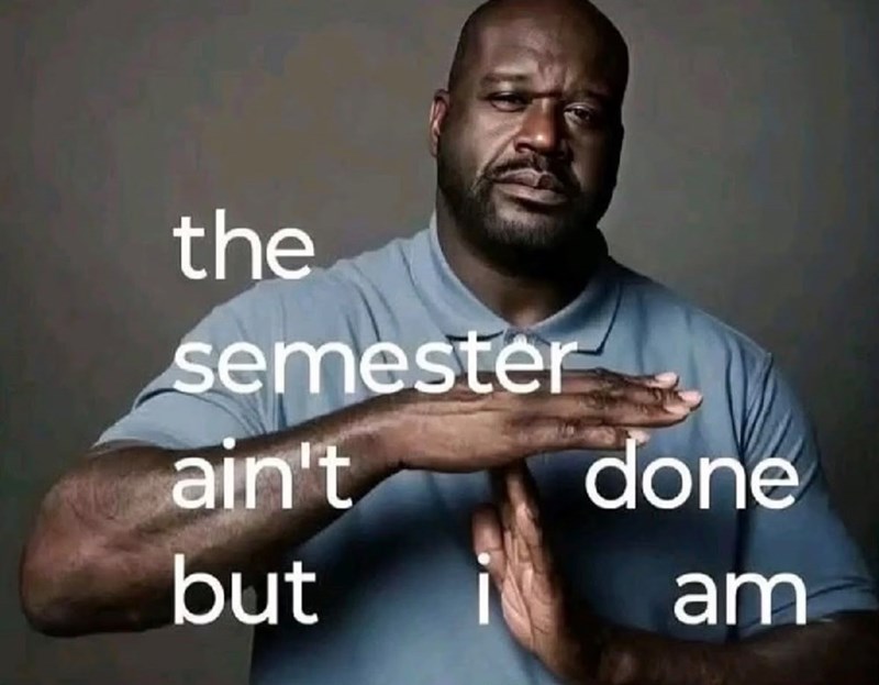 the semester ain't but done am